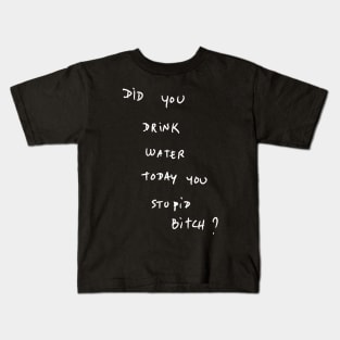 DID YOU DRINK WATER TODAY YOU STUPID Bitch ? Kids T-Shirt